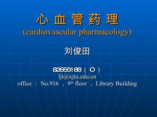 心 血 管 药 理 (cardiovascular pharmacology) 刘俊田 82655188 （ O ） [email_address] office ： No.916 ， 9 th  floor ， Library Building 