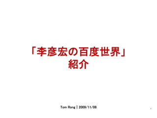 「李彦宏の百度世界」
    紹介


   Tom Rong｜2009/11/08   1
 