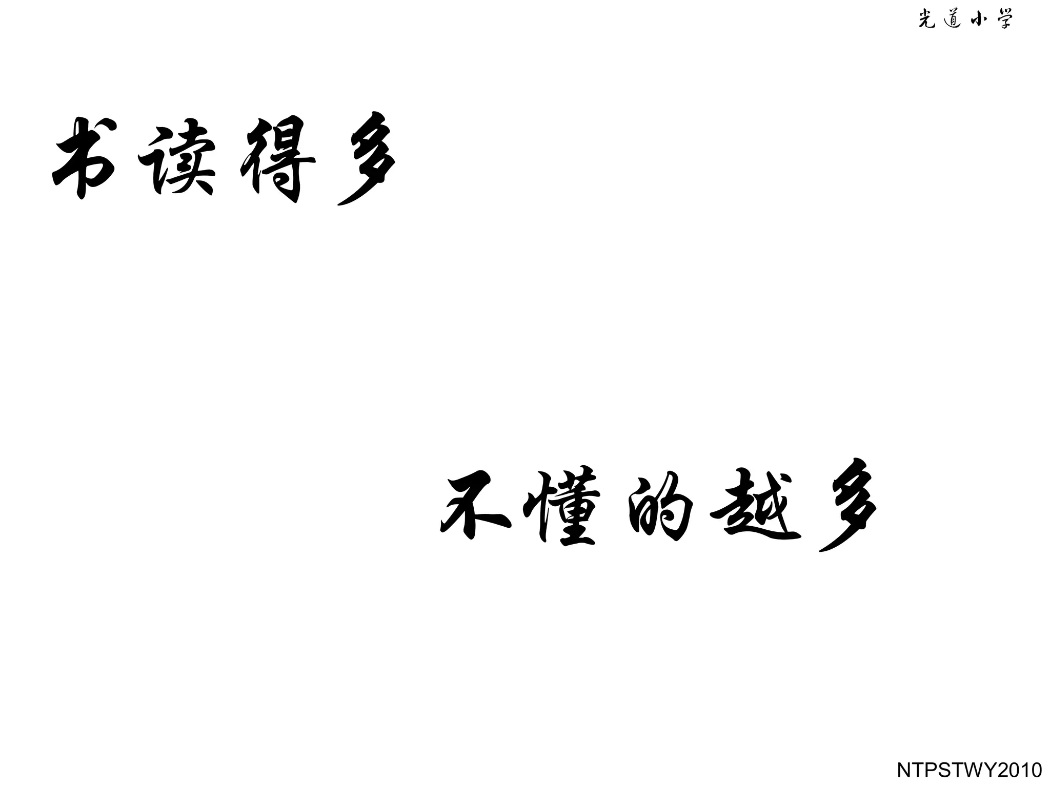 书读得多而不思考，你
会觉得自己知道的很多;
书读得多而思考，你会
觉得自己不懂的越多

         NTPSTWY2010
 
