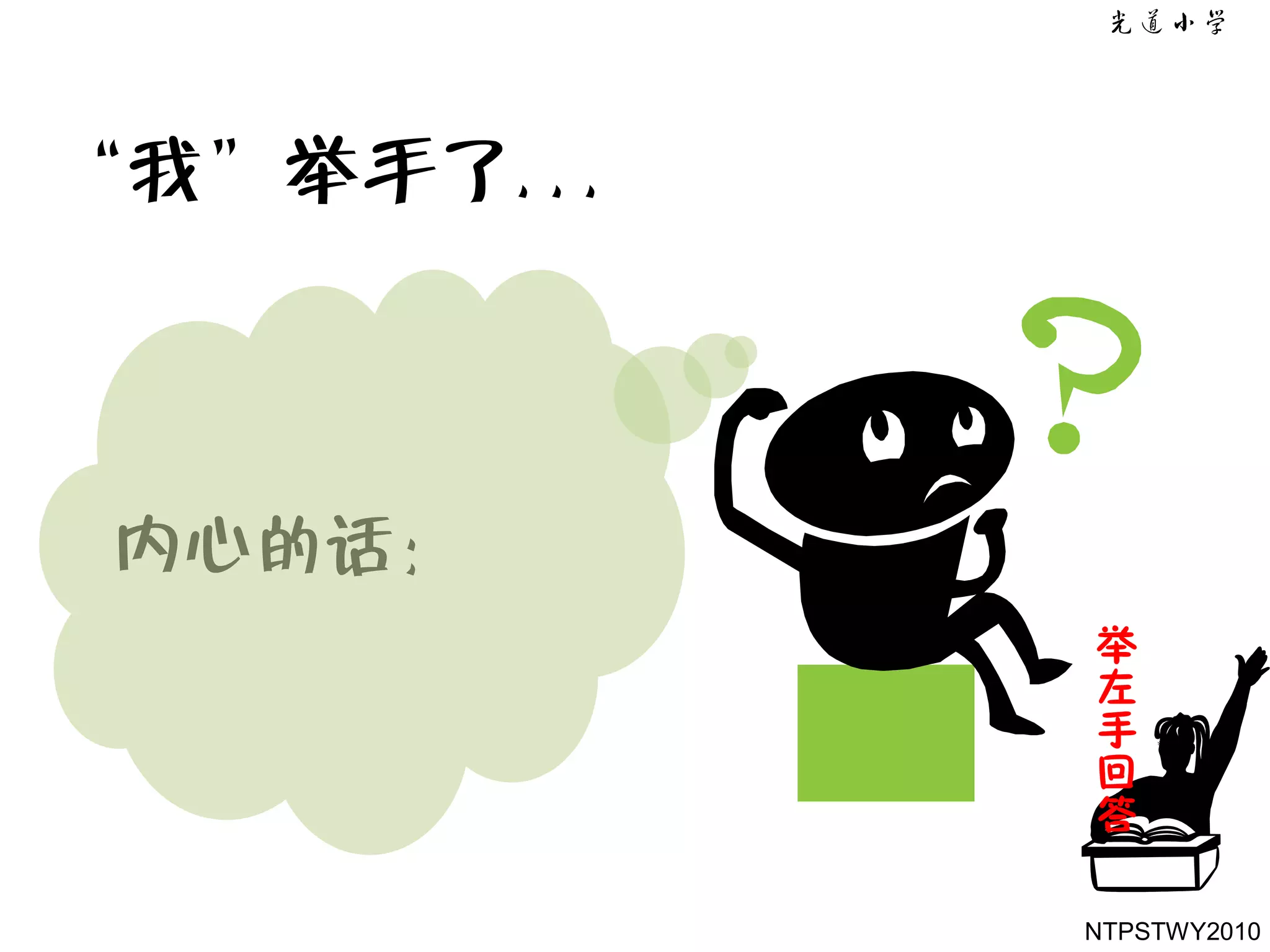 ‚我‛举手了. . .



 内心的话：
              举
              左
              手
              回
              答

              NTPSTWY2010
 