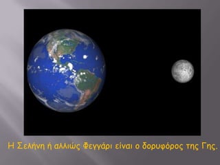 Η Σελήνη ή αλλιώς Φεγγάρι είναι ο δορυφόρος της Γης.<br />
