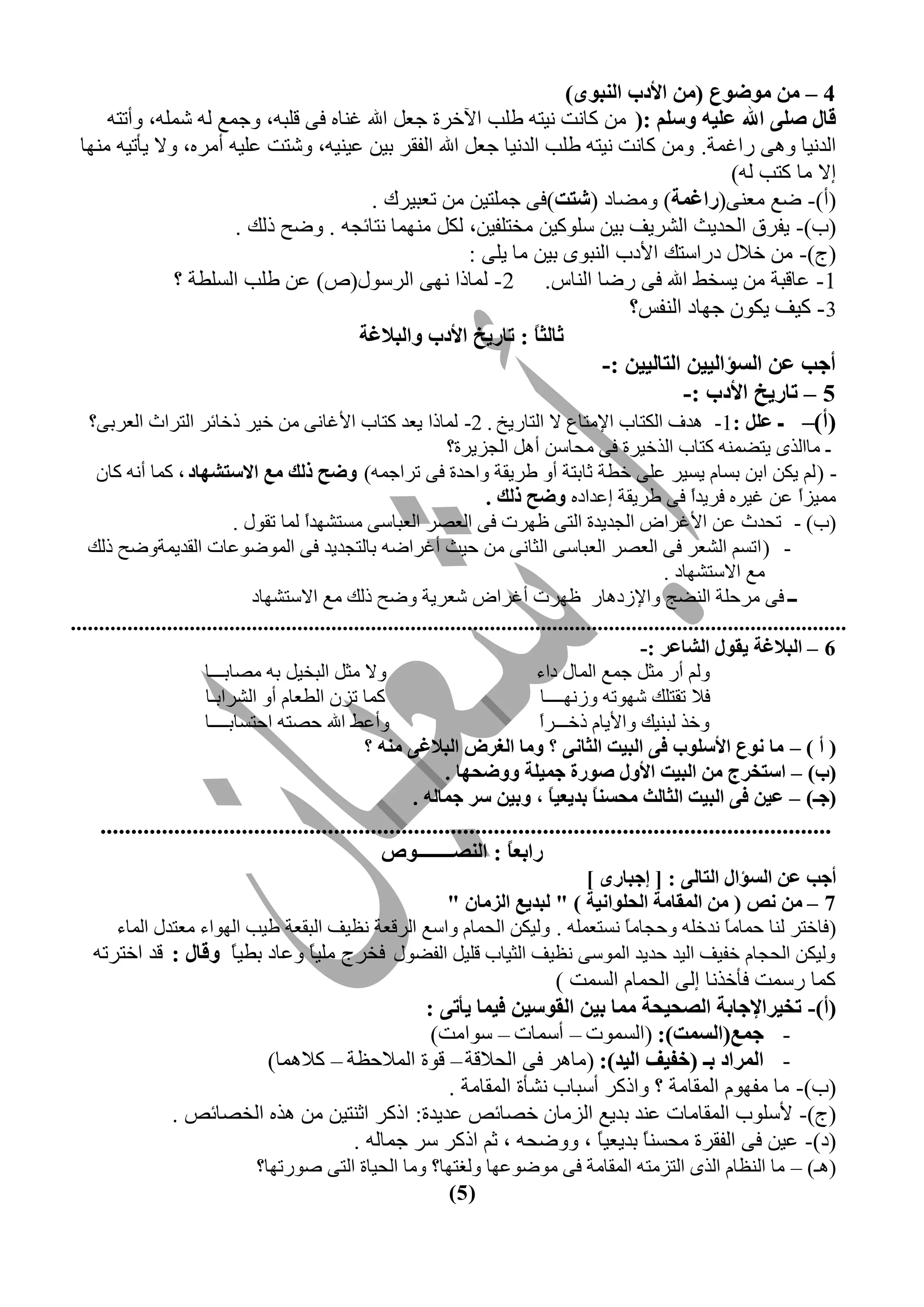 ‫4 – ِٓ ِٛضٛع (ِٓ األدة إٌجٜٛ)‬
     ‫لبي طٍٝ اهلل عٍيٗ ٚعٍُ :( ٜٙ ّخٝض ٝيظ٠ عٖذ حآلخشس ؿقٔ حهلل مٞخٟ ى٦ ٍٖز٠، ٣ؿٚـ ٕ٠ شٖٚ٠، ٣أطظ٠‬
 ‫حٕذٝيخ ٣١٦ سحمٚش. ٣ٜٙ ّخٝض ٝيظ٠ عٖذ حٕذٝيخ ؿقٔ حهلل حٕيَش ريٜ فيٞي٠، ٣شظض فٖي٠ أٙشٟ، ٣ال يؤطي٠ ٙٞ٢خ‬
                                                                                            ‫اال ٙخ ّظذ ٕ٠)‬
                                        ‫(أ)- ضـ ٙقٞ٦(ساغّخ) ٣ٙضخد (شزذ)ى٦ ؿٖٚظيٜ ٜٙ طقزيشُ .‬
                       ‫(د)- ييشً حٕلذيغ حٕششيو ريٜ عٖ٤ّيٜ ٙخظٖييٜ، ْٕٔ ٙٞ٢ٚخ ٝظخثـ٠ . ٣ضق رِٕ .‬
                                                      ‫(ؽ)- ٜٙ خالٓ دسحعظِ حألدد حٕٞز٤٥ ريٜ ٙخ يٖ٦ :‬
               ‫1- فخٍزش ٜٙ يغخظ حهلل ى٦ سضخ حٕٞخط. 2- ٕٚخرح ٝ٢٦ حٕشع٤ٓ(ص) فٜ عٖذ حٕغٖغش ؟‬
                                                                              ‫3 - ّيو يْ٤ٛ ؿ٢خد حٕٞيظ؟‬
                                      ‫صبٌض ً : ربسيخ األدة ٚاٌجالغخ‬
                                                               ‫ب‬
                                                                          ‫أجت عٓ اٌغؤاٌييٓ اٌزبٌييٓ :-‬
                                                                                     ‫5 – ربسيخ األدة :-‬
  ‫(أ)– ـ عًٍ :1- ١ذه حْٕظخد حإلٙظخؿ ال حٕظخسيخ . 2- ٕٚخرح يقذ ّظخد حألمخٝ٦ ٜٙ خيش رخخثش حٕظشحع حٕقشر٦؟‬
                                                                  ‫ـ ٙخحٕز٥ يظضٚٞ٠ ّظخد حٕزخيشس ى٦ ٙلخعٜ أ١ٔ حٕـضيشس؟‬
     ‫- ( ٕ٘ يْٜ حرٜ رغخٗ يغيش فٖ٦ خغش ػخرظش أ٣ عشيَش ٣حكذس ى٦ طشحؿٚ٠) ٚضخ رٌه ِع االعزشٙبد ، ّٚخ أٝ٠ ّخٛ‬
                                                                         ‫ٙٚيضً فٜ ميشٟ ىشيذً ى٦ عشيَش افذحدٟ ٚضخ رٌه .‬
                                                                                                             ‫ح‬                  ‫ح‬
                              ‫(د) - طلذع فٜ حألمشحع حٕـذيذس حٕظ٦ ؽ٢شص ى٦ حٕقظش حٕقزخع٦ ٙغظش٢ذً ٕٚخ طَ٤ٓ .‬
                                         ‫ح‬
   ‫- ( حطغ٘ حٕشقش ى٦ حٕقظش حٕقزخع٦ حٕؼخٝ٦ ٜٙ كيغ أمشحض٠ رخٕظـذيذ ى٦ حٕٚ٤ض٤فخص حَٕذيٚش٣ضق رِٕ‬
                                                                                                         ‫ٙـ حالعظش٢خد .‬
                                 ‫ــ ى٦ ٙشكٖش حٕٞضؾ ٣حإلصد١خس ؽ٢شص أمشحع شقشيش ٣ضق رِٕ ٙـ حالعظش٢خد‬
‫.........................................................................................................................................‬
                                                                                                     ‫6 – اٌجالغخ يمٛي اٌشبعش :-‬
                        ‫٣ال ٙؼٔ حٕزخئ ر٠ ٙظخرـــخ‬                                ‫٣ٕ٘ أس ٙؼٔ ؿٚـ حٕٚخٓ دحء‬
                        ‫ّٚخ طضٛ حٕغقخٗ أ٣ حٕششحرـخ‬                                 ‫ىال طَظِٖ ش٢٤ط٠ ٣صٝ٢ــــخ‬
                        ‫٣أفظ حهلل كظظ٠ حكظغخرــــخ‬                                 ‫ح‬
                                                                                   ‫٣خز ٕزٞيِ ٣حأليخٗ رخـــشً‬
                                                    ‫( أ ) – ِب ٔٛع األعٍٛة فٝ اٌجيذ اٌضبٔٝ ؟ ِٚب اٌغشع اٌجالغٝ ِٕٗ ؟‬
                                                                  ‫(ة) – اعزخشط ِٓ اٌجيذ األٚي طٛسح جّيٍخ ٚٚضذٙب .‬
                                                            ‫(جـ) – عيٓ فٝ اٌجيذ اٌضبٌش ِذغًٕ ثذيعيً ، ٚثيٓ عش جّبٌٗ .‬
                                                                                     ‫ب‬      ‫ب‬
     ‫.......................................................................................................................‬
                                                   ‫ساثع ً : إٌظــــــــٛص‬
                                                                       ‫ب‬
                                                                        ‫أجت عٓ اٌغؤاي اٌزبٌٝ : [ إججبسٜ ]‬
                                                    ‫7 – ِٓ ٔض ( ِٓ اٌّمبِخ اٌذٍٛأيخ ) " ٌجذيع اٌضِبْ "‬
       ‫(ىخخظش ٕٞخ كٚخًٙ ٝذخٖ٠ ٣كـخًٙ ٝغظقٖٚ٠ . ٣ٕيْٜ حٕلٚخٗ ٣حعـ حٕشٍقش ٝؾيو حٕزَقش عيذ حٕ٢٤حء ٙقظذٓ حٕٚخء‬
                                                                             ‫خ‬              ‫خ‬
    ‫٣ٕيْٜ حٕلـخٗ خييو حٕيذ كذيذ حٕٚ٤ع٦ ٝؾيو حٕؼيخد ٍٖئ حٕيض٤ٓ ىخشؽ ٖٙي ً ٣فخد رغي ً ٚلبي : ٍذ حخظشط٠‬
                       ‫خ‬         ‫خ‬
                                                                  ‫ّٚخ سعٚض ىؤخزٝخ إ٦ حٕلٚخٗ حٕغٚض )‬
                                                ‫(أ)- رخيشاإلجبثخ اٌظذيذخ ِّب ثيٓ اٌمٛعيٓ فيّب يأرٝ :‬
                                                 ‫- جّع(اٌغّذ): (حٕغٚ٤ص – أعٚخص – ع٤حٙض)‬
                           ‫- اٌّشاد ثـ (خفيف اٌيذ): (ٙخ١ش ى٦ حٕلالٍش – ٍ٤س حٕٚالكؾش – ّال١ٚخ)‬
                                                   ‫(د)- ٙخ ٙي٢٤ٗ حَٕٚخٙش ؟ ٣حرّش أعزخد ٝشؤس حَٕٚخٙش .‬
                 ‫(ؽ)- ألعٖ٤د حَٕٚخٙخص فٞذ رذيـ حٕضٙخٛ خظخثض فذيذس: حرّش حػٞظيٜ ٜٙ ١زٟ حٕخظخثض .‬
                                      ‫(د)- فيٜ ى٦ حٕيَشس ٙلغٞ ً رذيقي ً ، ٣٣ضل٠ ، ػ٘ حرّش عش ؿٚخٕ٠ .‬
                                                                       ‫خ‬     ‫خ‬
                                ‫(١ـ) – ٙخ حٕٞؾخٗ حٕز٥ حٕظضٙظ٠ حَٕٚخٙش ى٦ ٙ٤ض٤ف٢خ ٣ٕنظ٢خ؟ ٣ٙخ حٕليخس حٕظ٦ ط٤سط٢خ؟‬
                                                           ‫( 5)‬
 