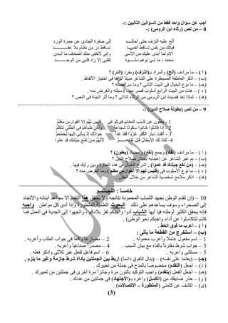 ‫أجت عٓ عؤاي ٚادذ فمظ ِٓ اٌغؤاٌيٓ اٌزبٌييٓ :-‬
                                                                                         ‫8 – ِٓ ٔض (سصبء اثٓ اٌشِٚٝ) :-‬

                         ‫إ٦ طيشس حٕـخد٥ فٜ كٚشس حٕ٤سد‬                       ‫إٔق فٖي٠ حٕٞضه كظ٦ أكخٕــــ ٟ‬
                         ‫طغخٍظ دس ٜٙ ٝؾخٗ رال فَــــــــــــذ‬                 ‫ىيخِٕ ٜٙ ٝيظ طغخٍظ ــ ـخ‬
                                                                                 ‫أٝيظ‬
                         ‫٣اٝ٦ ألخي٦ ِٙٞ أضقخه ٙخ أرـذ٥‬                      ‫أالٗ ٕٚخ أرذ٥ فٖيِ ٜٙ حألع٦‬
                          ‫َٕٖز٦ اال صحد ٍٖز٦ ٜٙ حٕ٤ؿــــــــــذ‬             ‫ٙلٚذ ، ٙخ شت ط٤١٘ عٖـــــ٤س‬

                                                                  ‫( أ ) – ٙخ ٙشحده (أٌخ) ٣حٕٚشحد رـ(إٌضف) ٣ٙيشد (اٌذس) ؟‬
                                              ‫(د) – حرّش حٕقخعيش حٕٚغيغشس فٖ٦ حٕشخفش ٙزيًٞ أػش١خ ى٦ حخظيخس حألٕيخػ .‬
                                                                             ‫خ‬
                                                                    ‫(ؿـ) – ٙخ ٝ٤ؿ حٕخيخٓ ى٦ حٕزيض حٕؼخٝ٦ ؟ ٣ٙخ عش ؿٚخٕ٠ ؟‬
                                                  ‫( د ) – ١خص ٜٙ حٕزيض حٕشحرـ أعٖ٤د ٍظش ٙزيًٞ ٣عيٖظ٠ ٣حٕنشع ٙٞ٠ .‬
                                                                               ‫خ‬
                                       ‫(١ـ) – ٕٚخرح طقذ ٍظيذس حرٜ حٕش٣ٙ٦ ٜٙ حٕشػخء حٕزحط٦ ؟ ٣ٙخ أػش حٕزيجش ى٦ حٕٞض ؟‬
‫.........................................................................................................................................‬
                                                                                          ‫9 – ِٓ ٔض (ثغٌٛخ طالح اٌذيٓ) :-‬

                            ‫ط ٙ ٞ٘‬
                            ‫1 - َ ِ ُ٤ٛ فٜ َغْ ِ حٕٚنخ ِ٘ ى٥خٕ٤مَ٦ ىٖي َ ٕ ُ٘ اال حٕي٤حس َ َنْ َ ُ‬
                                                  ‫ظ ٢‬                     ‫ٝ‬       ‫ّ ذ‬            ‫يقي‬
                           ‫ٖ٘‬
                           ‫٣ْْٕٜ ُزخ ُْ٘ ى٦ حٕغَٖ٦ طظَْ ُ‬
                                      ‫ُ‬        ‫ؽ ١‬             ‫ش‬
                                                               ‫2 - ارح ٍخ َـُ٤ح ّـخٝ٤ح عْ٤طًخ شـخف ً‬
                                                                                              ‫طٖ‬
                           ‫يل ٘‬
                           ‫ؿ٤ح ُ َ ارْ يـِط٦ إي٢خ ُ َْٚل ُ‬
                                             ‫ؤ‬      ‫دُ‬          ‫3 - أِيْ َ ديخ َ حٕ ُي ِ مضْ ًح َ َذْ م َح‬
                                                                 ‫ٕ ض س ْ ْش َ ٣ ى ذ‬
                          ‫أل َ ُ ُ َـْٜ ََـْ ِ َيْ ِِ ٍذ َ ُ٤ح‬
                              ‫فٚ‬        ‫ٝ٢٘ ٙ ٝ ـ ؿ ش‬              ‫4- َُخ ُ ِٕ حألرغخ ُ َزْ َ َٕخ ِ٠ــــــٗ‬
                                                                   ‫ْ‬        ‫ٍٓٔ ث‬                  ‫ط د‬

                                                             ‫( أ ) – ٙخ ٙشحده (رمبد) ٣ؿٚـ (ٔمع) ٣ ٙضخد (يعفْٛ) ؟‬
                                                              ‫(د) – ر٘ فزش حٕشخفش فٜ افـخر٠ رـيش طالف حٕذيٜ ؟‬
                                     ‫(ؿـ) – (ِٓ ٔمع جيشه لذ عّٛا) . حششف حٕخيخٓ ى٦ ١زٟ حٕقزخسس ٣ريٜ سأيِ ىي٢خ .‬
                                         ‫( د ) – ٙخ ٝ٤ؿ حألعٖ٤د ى٦ (فٍيظ ٌُٙ إال اٌفٛاسط ِغُٕ ) ٣ٙخ حٕنشع ٙٞ٠ ؟‬
                                                                ‫(١ـ) – حرّش ٙالٙق شخظيش حٕشخفش ٜٙ خالٓ حٕٞض .‬

                                          ‫خبِغً : إٌذـــــــٛ‬
                                                         ‫ب‬
   ‫01 – (اٛ طَذٗ حٕ٤عٜ رـ٢ذ حٕشزخد حٕٚلٚ٤دس ٝظخثـ٠ ٣ال يلٌَ ٘زا حٕظَذٗ اال ع٤حفذ أرٞخث٠ ٣حالطـخٟ‬
   ‫إ٦ حٕظلشحء ٣ع٤ه يغخفذ١٘ فٖ٦ رِٕ اٌجذٛس حٕقٖٚيش حٕٚظغ٤سس ٣ارح أد٥ ّٔ ٙ٤حعٜ ٚاججٗ‬
   ‫ىبٝ٠ يلٌَ حْٕؼيش ٕ٤عٞ٠ ىيخ أي٢خ اٌشجبة أد٣ح ٣حؿزْ٘ طيض رالدّ٘ ، ٣حطـ٢٤ح إ٦ حٕـذيش ى٦ حٕقٚٔ ىٚخ‬
                                                           ‫ّٞظ٘ ٕظظْخعٖ٤ح فٜ أدحء ٣حؿزْ٘ ٝل٤ حٕ٤عٜ) .‬
                                                                                                    ‫( أ ) – أعشة ِب فٛق اٌخظ .‬
                                                                ‫(ة) – اعزخشط ِٓ اٌمغعخ ِب يأرٝ :‬
     ‫2 – ٙضخسف ً ٣حٍق ً ى٦ ؿ٤حد حٕغٖذ ٣أفشر٠ .‬
                                 ‫خ‬   ‫خ‬                        ‫1 – حع٘ ٙيق٤ٓ فخٙ ً ٣أفشد ٙقٚ٤ٕ٠ .‬
                                                                                 ‫ال‬
                     ‫4 – ٙظذسً طٞخفي ً ٣أفشر٠ .‬
                               ‫خ‬       ‫ح‬               ‫3 – ؿ٤حد ششط َٙظشٝ ً رخٕيخء ٙـ ريخٛ حٕغزذ .‬
                                                                              ‫خ‬
        ‫6 – حع٘ ىخفٔ ٕيقٔ ميش ػالػ٦ ٣حرّش ىقٖ٠ .‬                                 ‫5 – ٙغظؼٞ٦ ٣أفشر٠ .‬
     ‫(جـ) – (يقظٚذ فٖ٦ ٝيغ٠) – (يٞخٓ حٕظي٤ً دحثٚ ً) اسثظ ثيٓ اٌجٍّزيٓ ثأداح ششط جبصِخ ٚغيش ِب يٍضَ .‬
                                                        ‫خ‬
                                         ‫( د) – حؿقٔ (اٌزمذَ) ٙخظ٤ط ً رخٕٚذف ى٦ ؿٖٚش ٜٙ طقزيشُ .‬
                                                                      ‫خ‬
         ‫(١ـ) – حؿقٔ حٕيقٔ (يزمذَ) ٣حؿذ حٕظ٤ّيذ رخٕٞ٤ٛ ٙشس ٣ؿخثضً ٙشس أخش٥ ى٦ ؿٖٚظيٜ ٜٙ طقزيشُ .‬
                                           ‫ح‬
                             ‫( ٣) – كزس طذيَِ ٜٙ (اٌىغً) ٣حمشٟ رـ(االجزٙبد) ى٦ ؿٖٚظيٜ ٜٙ فٞذُ .‬
                                                   ‫(٥) – حّشو فٜ ّٖٚظ٦ (اٌّزغٛسح – االرظبالد) .‬
                                                ‫( 3)‬
 