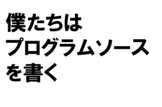 僕たちは
プログラムソース
を書く
 