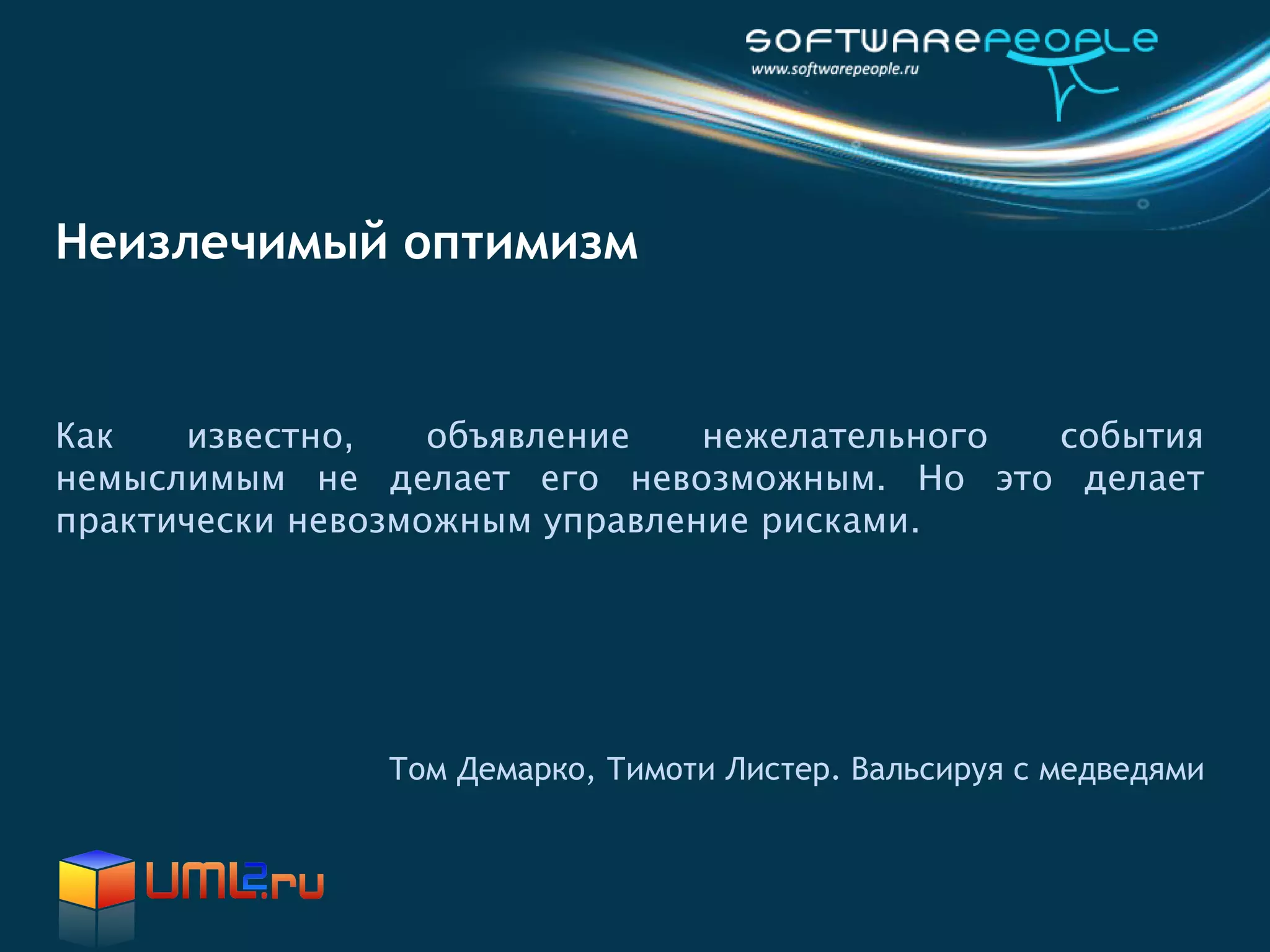 Неизлечимый оптимизм


Как   известно,    объявление   нежелательного события
немыслимым не делает его невозможным. Но это делает
практически невозможным управление рисками.




               Том Демарко, Тимоти Листер. Вальсируя с медведями
 