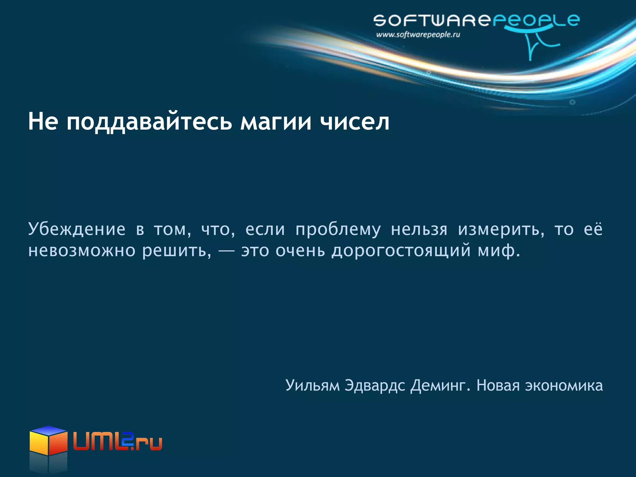 Не поддавайтесь магии чисел



Убеждение в том, что, если проблему нельзя измерить, то её
невозможно решить, — это очень дорогостоящий миф.




                         Уильям Эдвардс Деминг. Новая экономика
 