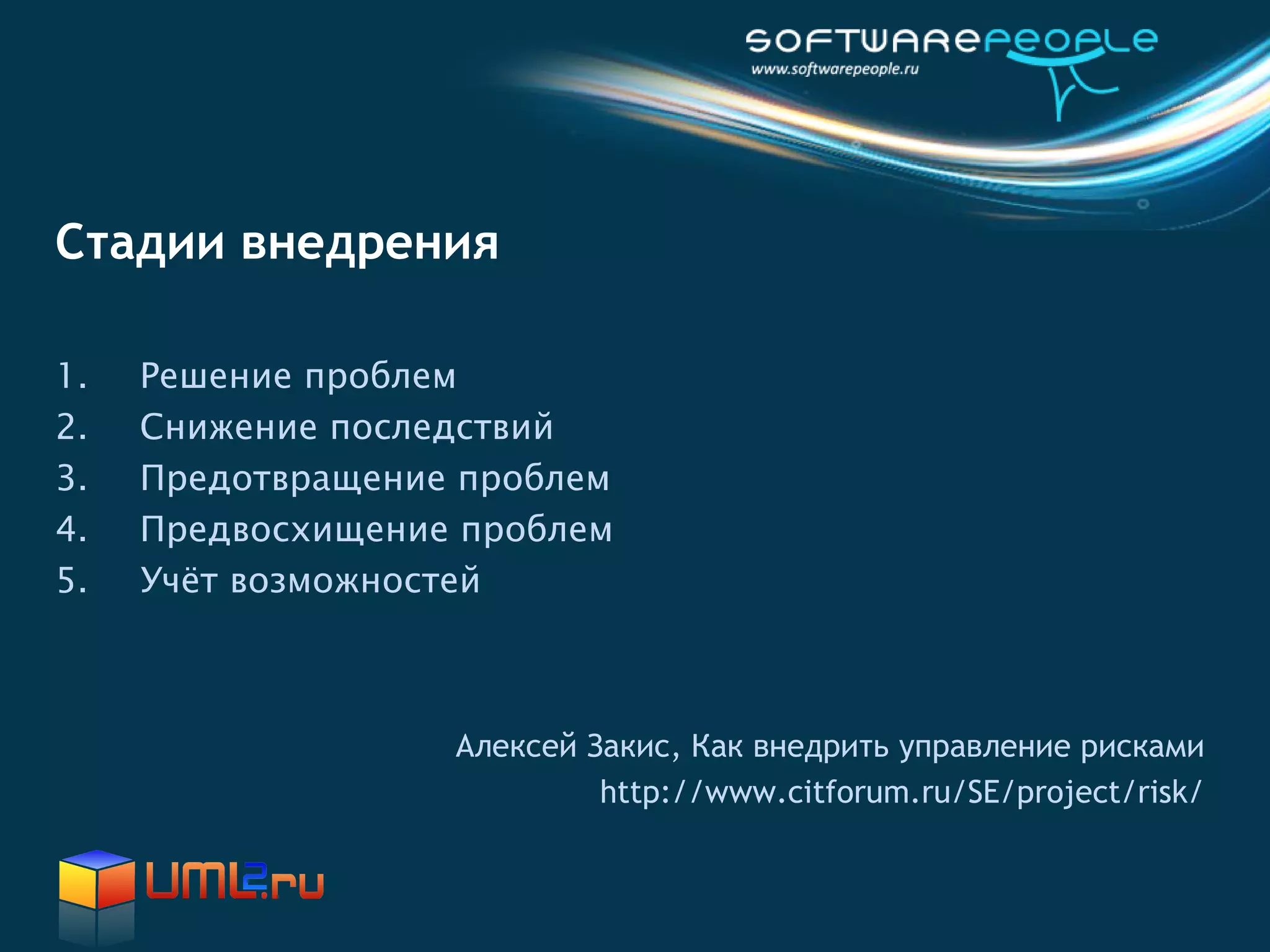 Стадии внедрения

1.   Решение проблем
2.   Снижение последствий
3.   Предотвращение проблем
4.   Предвосхищение проблем
5.   Учёт возможностей



                   Алексей Закис, Как внедрить управление рисками
                            http://www.citforum.ru/SE/project/risk/
 