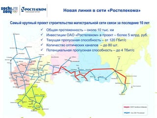 Новая линия в сети «Ростелекома» Общая протяженность – около 10 тыс. км  Инвестиции ОАО «Ростелеком» в проект – более 5 млрд. руб. Текущая пропускная способность – от 120 Гбит/с Количество оптических каналов  – до 80 шт. Потенциальная пропускная способность – до 4  T бит/с Самый крупный проект строительства магистральной сети связи за последние 10 лет 