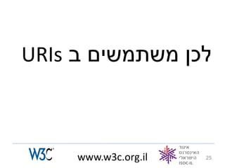 URIs ‫לכן משתמשים ב‬



     www.w3c.org.il   25
 
