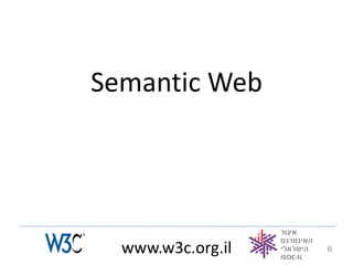 Semantic Web




  www.w3c.org.il   6
 