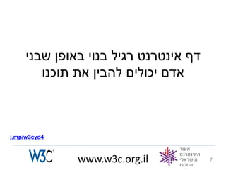 ‫דף אינטרנט רגיל בנוי באופן שבני‬
        ‫אדם יכולים להבין את תוכנו‬



‫4‪j.mp/w3cyd‬‬



              ‫‪www.w3c.org.il‬‬           ‫7‬
 