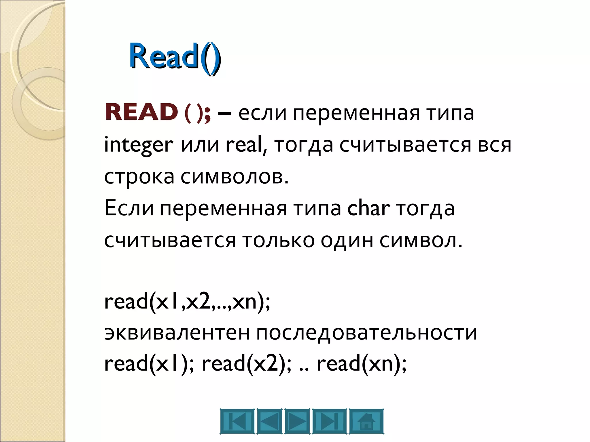 Read() READ  ( ) ;  –  если переменная типа integer  или  real , тогда считывается вся строка символов. Если переменная типа  char  тогда считывается только один символ. read(x1,x2,..,xn); эквивалентен последовательности read(x1); read(x2); .. read(xn); 