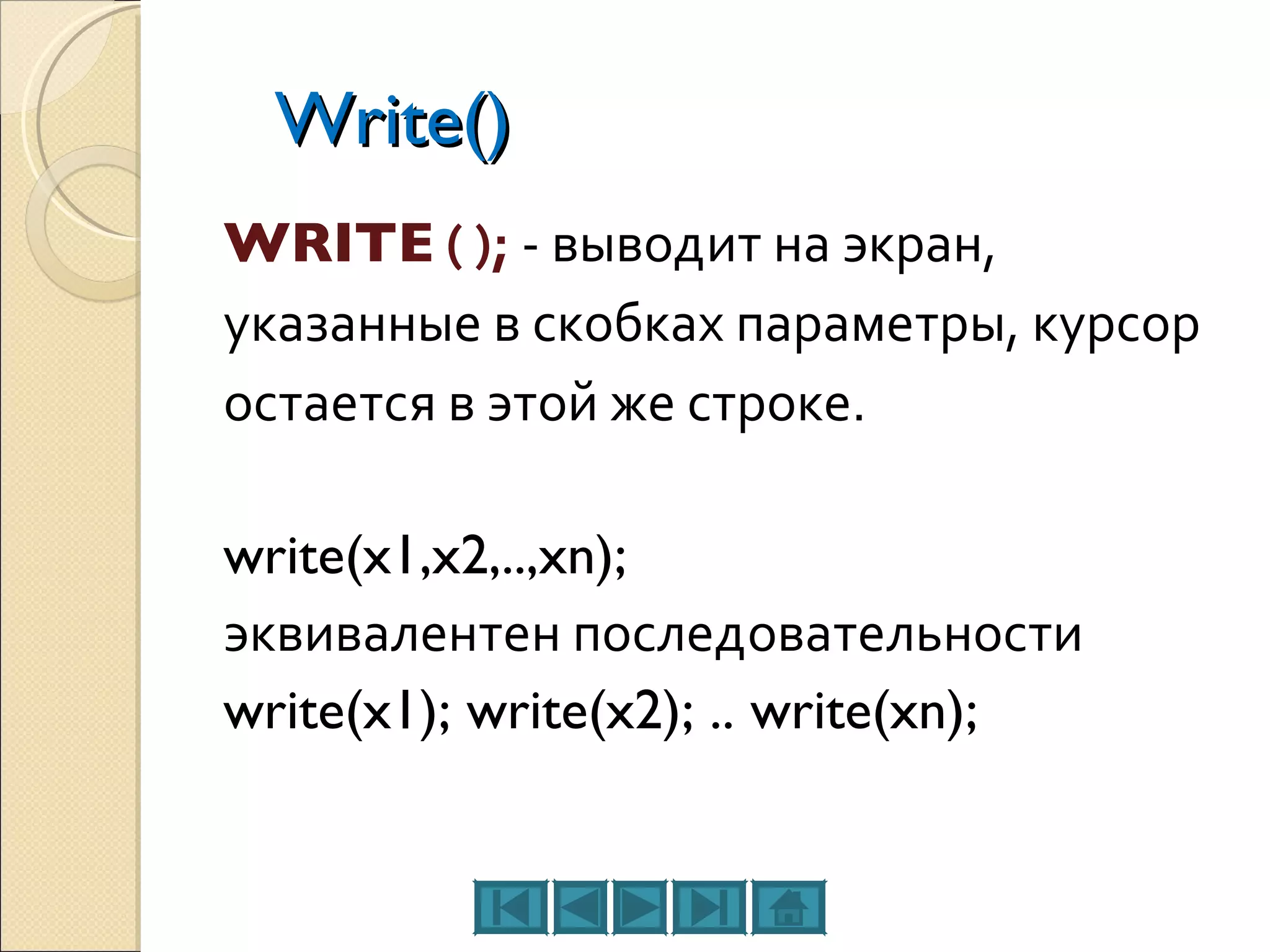 Write() WRITE  ( );   - выводит на экран, указанные в скобках параметры, курсор остается в этой же строке. write(x1,x2,..,xn); эквивалентен последовательности write(x1); write(x2); .. write(xn); 