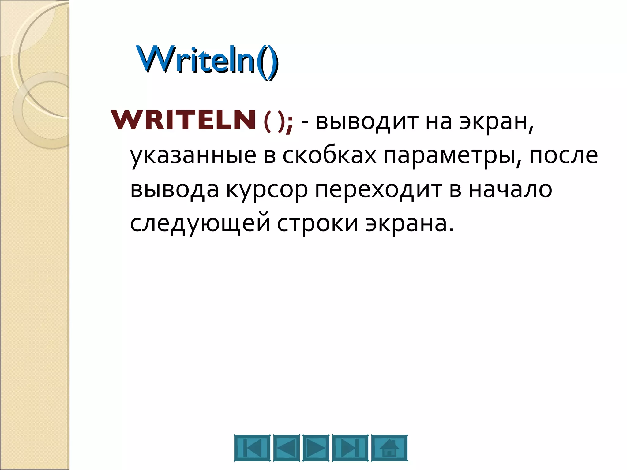 Writeln() WRITELN  ( );   - выводит на экран, указанные в скобках параметры, после вывода курсор переходит в начало следующей строки экрана. 