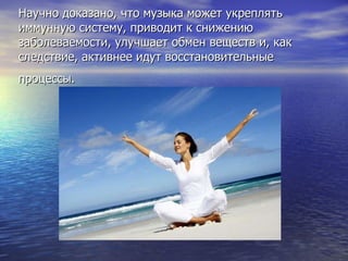 Научно доказано, что музыка может укреплять иммунную систему, приводит к снижению заболеваемости, улучшает обмен веществ и, как следствие, активнее идут восстановительные процессы.   