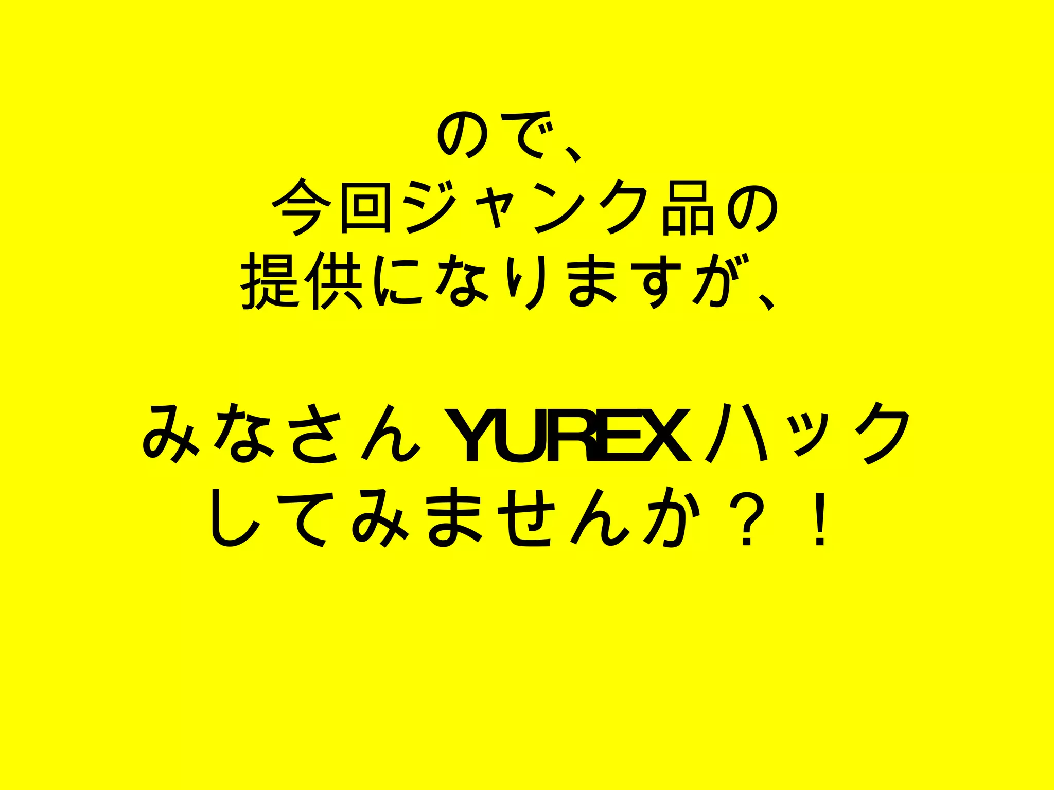 ので、 今回ジャンク品の 提供になりますが、 みなさん YUREX ハック してみませんか？！ 