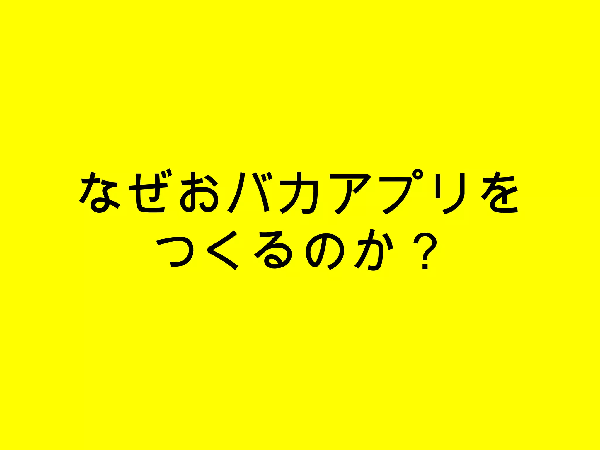 なぜおバカアプリを つくるのか？ 