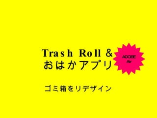 Trash Roll ＆ おはかアプリ ゴミ箱をリデザイン ADOBE Air 