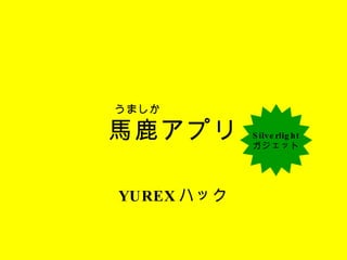 馬鹿アプリ YUREX ハック Silverlight ガジェット うましか 