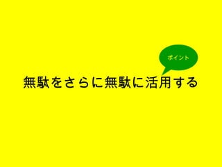 無駄をさらに無駄に活用する ポイント 