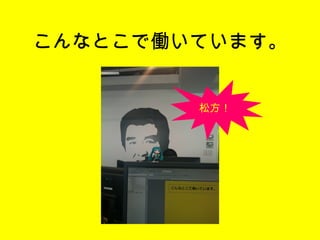 こんなとこで働いています。 松方！ 