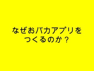 なぜおバカアプリを つくるのか？ 