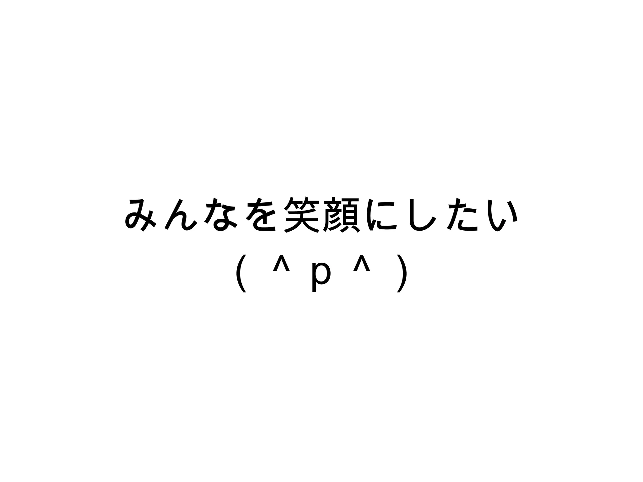 みんなを笑顔にしたい （＾ｐ＾） 