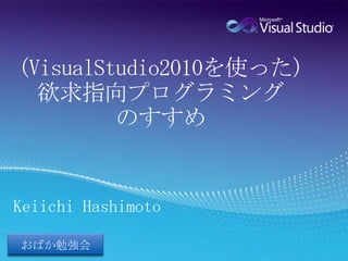 (VisualStudio2010を使った)欲求指向プログラミングのすすめ Keiichi Hashimoto おばか勉強会 