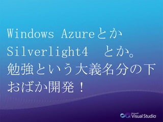 Windows AzureとかSilverlight4　とか。勉強という大義名分の下おばか開発！