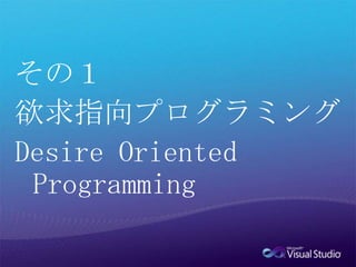 その１欲求指向プログラミングDesire Oriented Programming