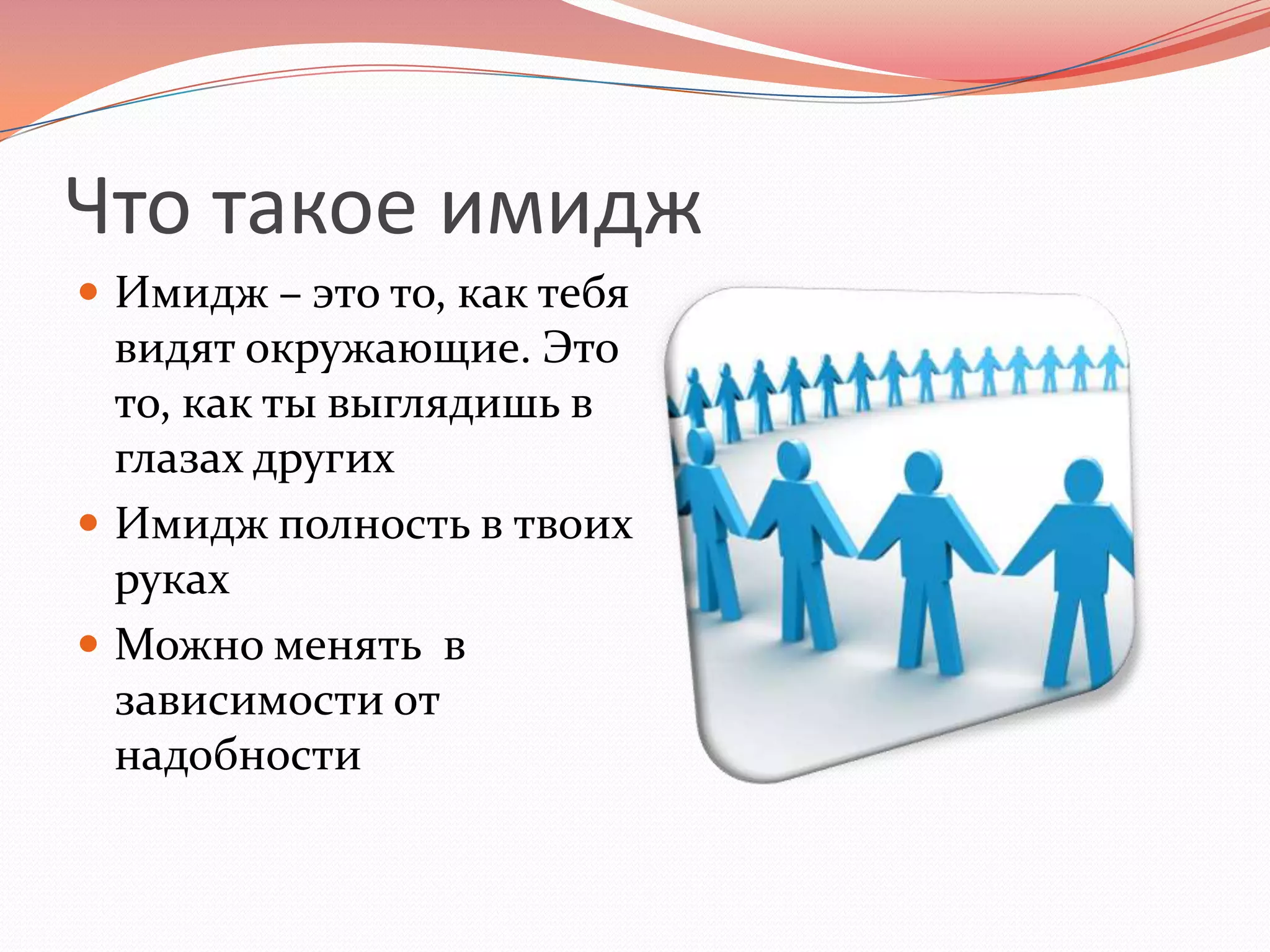 Что такое имиджИмидж – это то, как тебя видят окружающие. Это то, как ты выглядишь в глазах другихИмидж полность в твоих рукахМожно менять  в зависимости от надобности