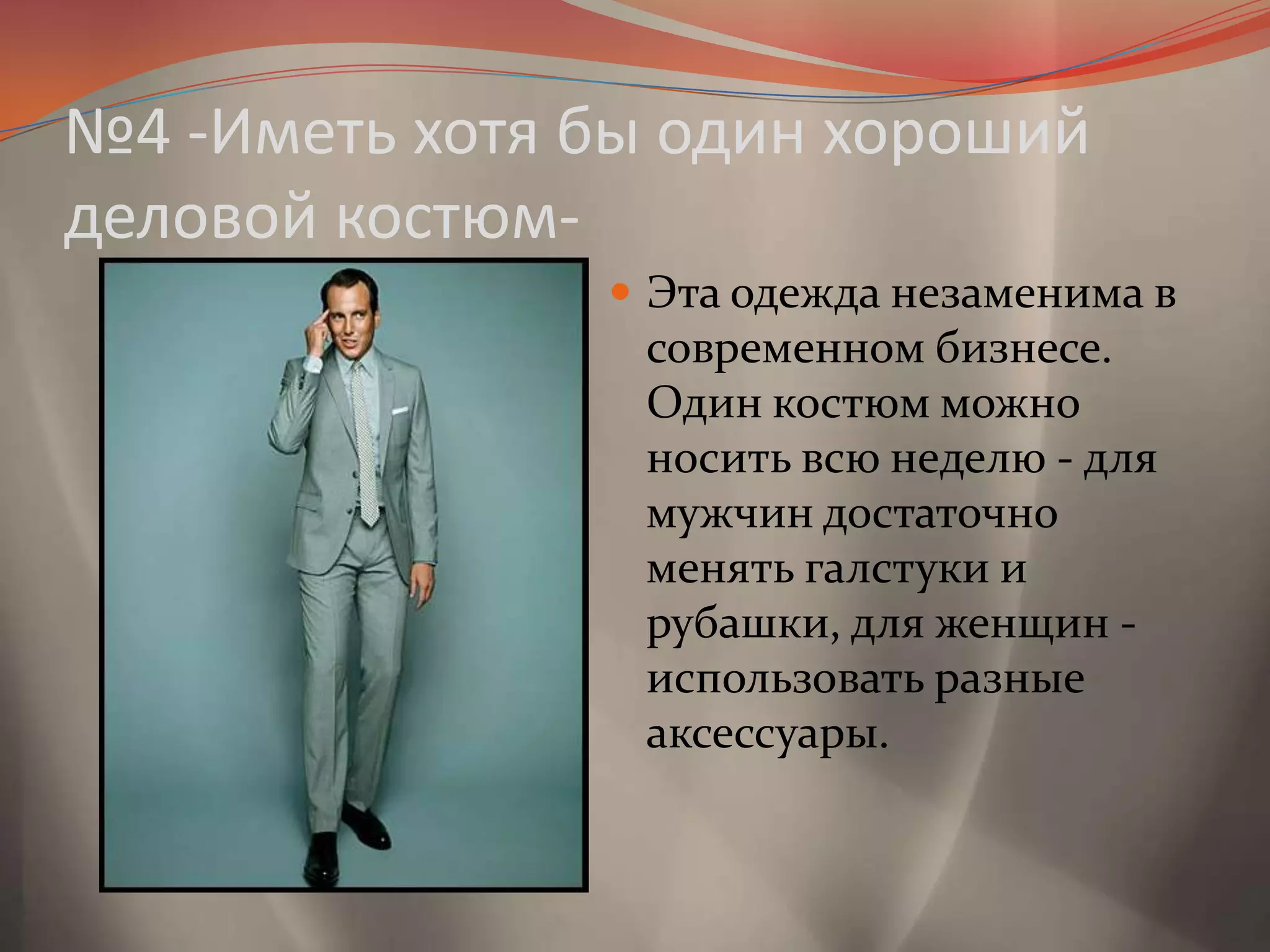 №4 -Иметь хотя бы один хороший деловой костюм-Эта одежда незаменима в современном бизнесе. Один костюм можно носить всю неделю - для мужчин достаточно менять галстуки и рубашки, для женщин - использовать разные аксессуары.