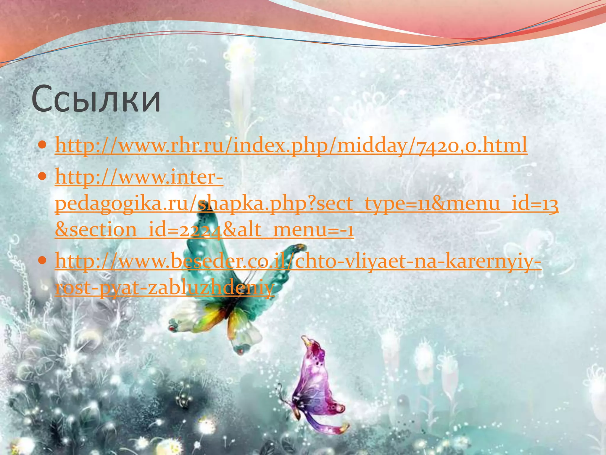 Ссылкиhttp://www.rhr.ru/index.php/midday/7420,0.htmlhttp://www.inter-pedagogika.ru/shapka.php?sect_type=11&menu_id=13&section_id=2224&alt_menu=-1http://www.beseder.co.il/chto-vliyaet-na-karernyiy-rost-pyat-zabluzhdeniy