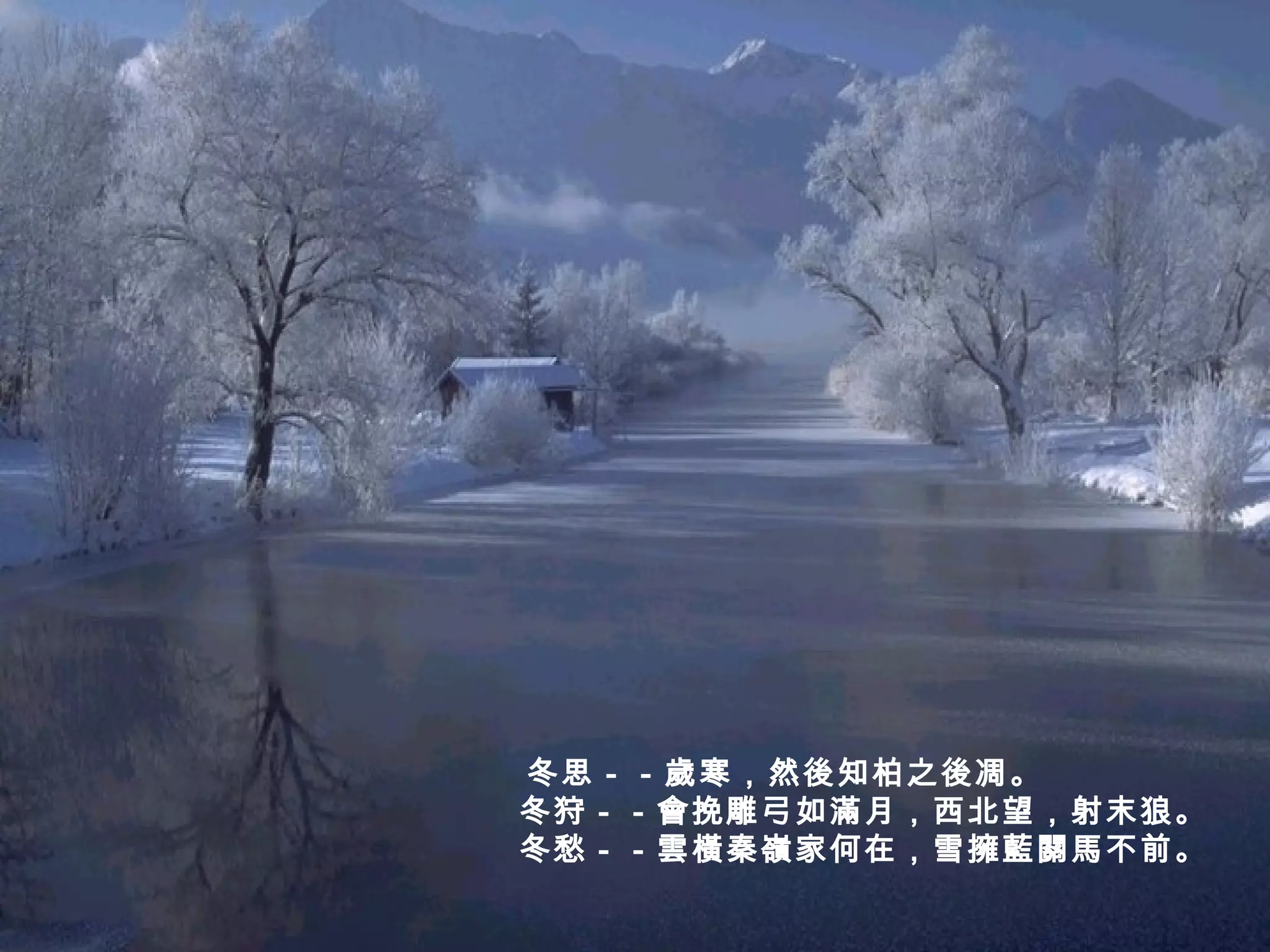 冬思－－歲寒，然後知柏之後凋。   冬狩－－會挽雕弓如滿月，西北望，射末狼。   冬愁－－雲橫秦嶺家何在，雪擁藍關馬不前。   