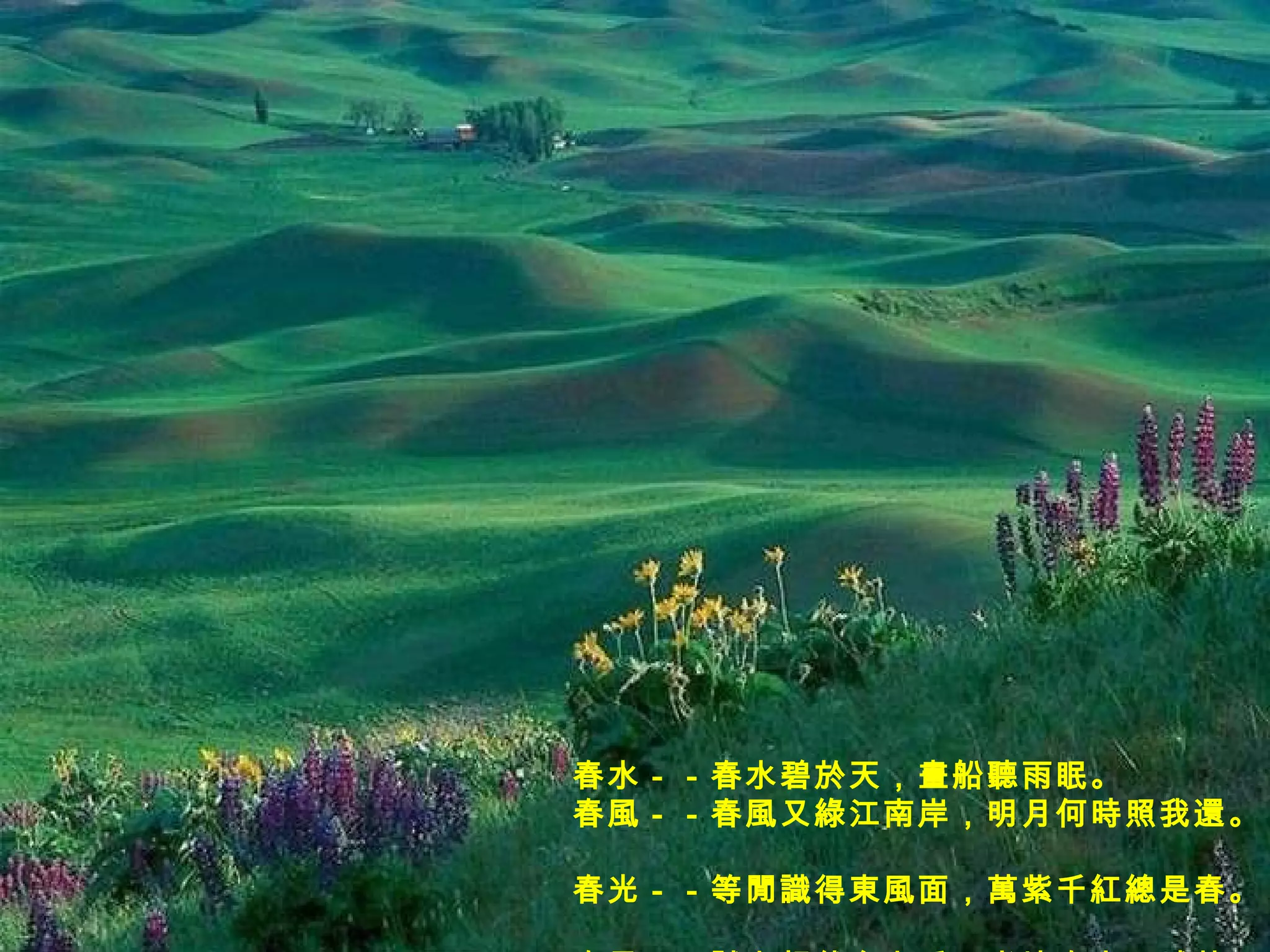 春水－－春水碧於天，畫船聽雨眠。  春風－－春風又綠江南岸，明月何時照我還。  春光－－等閒識得東風面，萬紫千紅總是春。  春景－－試上超然台上看，半壕春水一城花。 　   