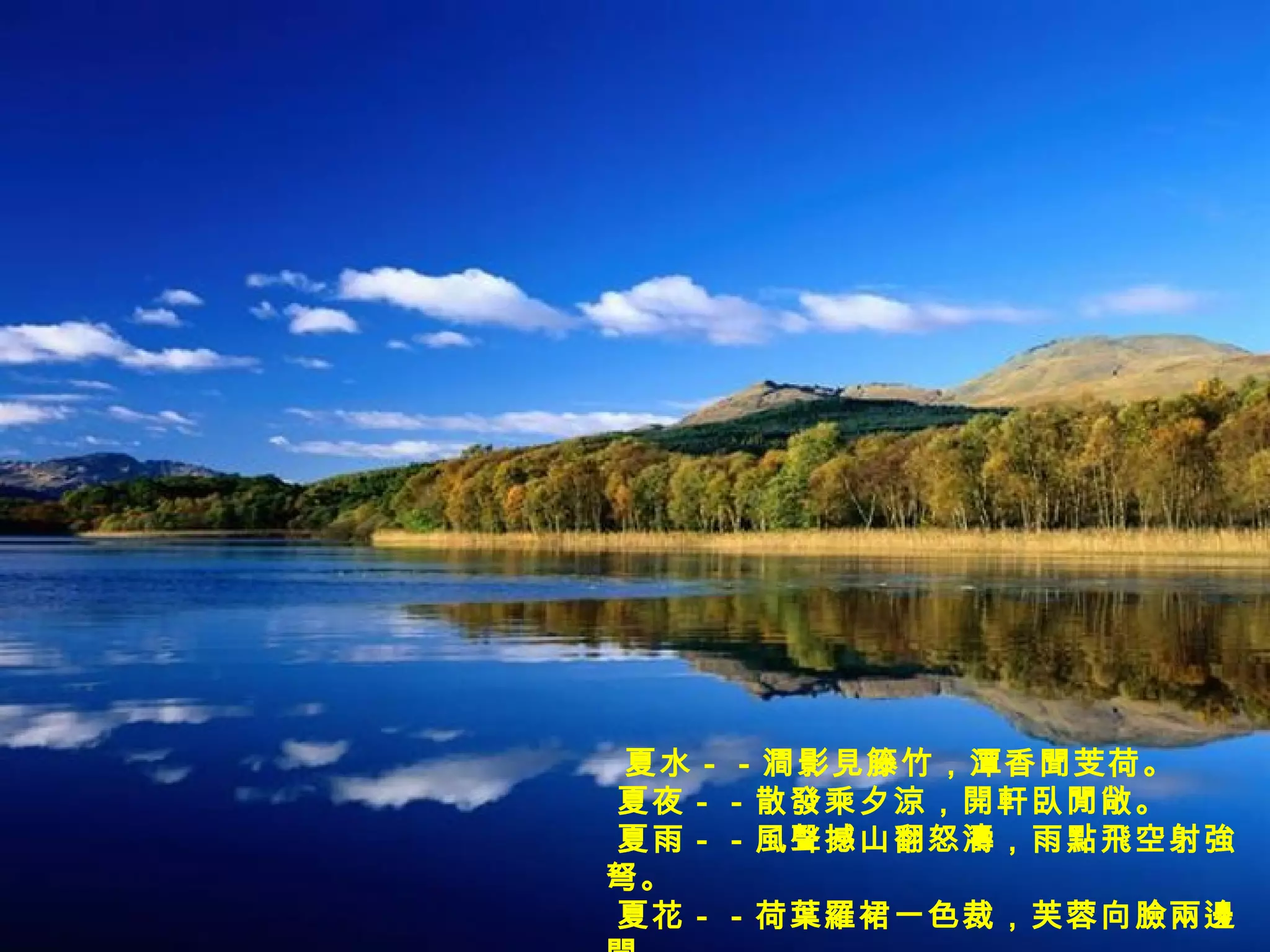 夏水－－澗影見籐竹，潭香聞芰荷。    夏夜－－散發乘夕涼，開軒臥閒敞。  夏雨－－風聲撼山翻怒濤，雨點飛空射強弩。    夏花－－荷葉羅裙一色裁，芙蓉向臉兩邊開。    