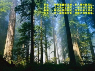 秋色－－雨侵壞甕新苔綠，秋入橫林數葉紅。  秋月－－月光浸水水浸天，一派空明互迴盪。  秋菊－－寧可枝頭抱香死，何曾吹落北風中。  秋思－－故人萬里無消息，便擬江頭問斷鴻。   