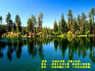 夏蟬－－垂綞飲清露，流響出疏桐。    夏鳥－－漠漠水田飛白鷺，陰陰夏木囀黃鸝。  夏節－－彩線輕纏紅玉臂，小符斜桂綠雲鬟。   