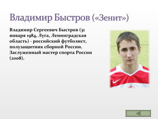 Владимир Сергеевич Быстров (31 января 1984, Луга, Ленинградская область) - российский футболист, полузащитник сборной России. Заслуженный мастер спорта России (2008).  