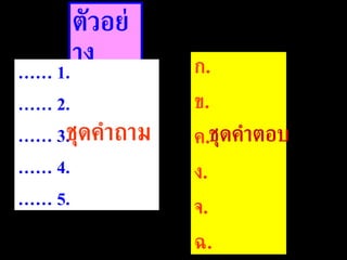 ตัวอย่าง ……  1. ……  2. ……  3. ……  4. ……  5. ก . ข . ค . ง . จ . ฉ . ชุดคำถาม ชุดคำตอบ 