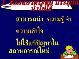 3.  ข้อสอบวัดระดับ ประยุกต์ - นำไปใช้ สามารถนำ  ความรู้ จำ  ความเข้าใจ ไปใช้แก้ปัญหาในสถานการณ์ใหม่ 