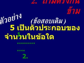 2.  ถามตรงกันข้าม ( ข้อสอบเดิม  ) 5  เป็นตัวประกอบของจำนวนในข้อใด 1.  .………….  2.  …………. 3.  …………. 4.  ………….  ตัวอย่าง 