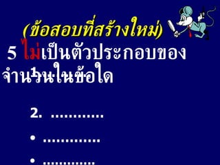 ( ข้อสอบที่สร้างใหม่ ) 5  ไม่ เป็นตัวประกอบของจำนวนในข้อใด .……….  2.  ………… ………… .  ………… .  