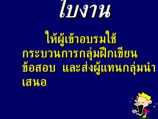 ใบงาน ให้ผู้เข้าอบรมใช้กระบวนการกลุ่มฝึกเขียนข้อสอบ  และส่งผู้แทนกลุ่มนำเสนอ 