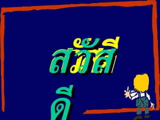 ส วั ส ดี ส วั ส ดี สวัสดี 