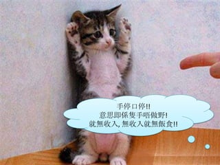 手停口停!! 意思即係隻手唔做野!就無收入, 無收入就無飯食!!