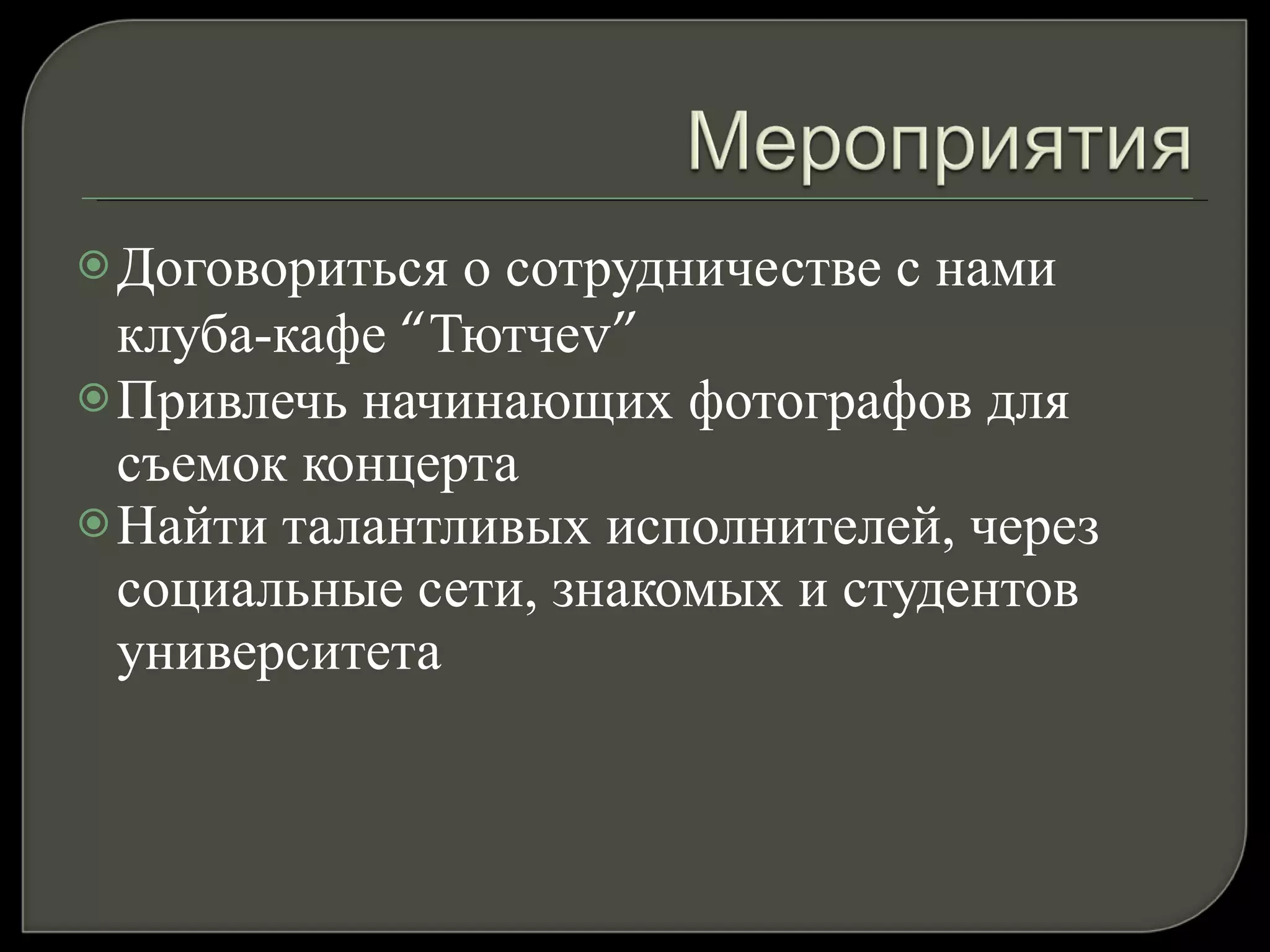Договориться о сотрудничестве с нами клуба-кафе  “ Тютче v”  Привлечь начинающих фотографов для съемок концерта Найти талантливых исполнителей, через социальные сети, знакомых и студентов университета 
