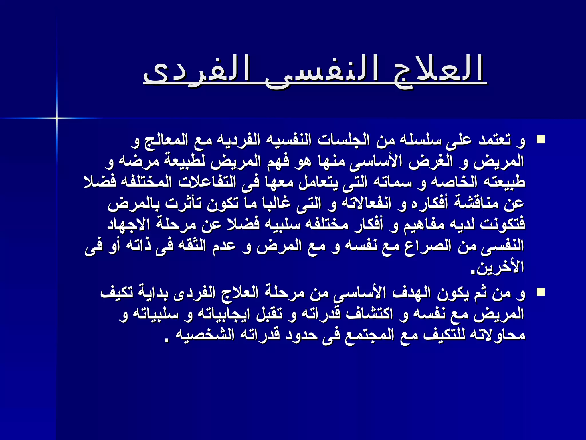 العلاج النفسى الفردى   و تعتمد على سلسله من الجلسات النفسيه الفرديه مع المعالج و المريض و الغرض الأساسى منها هو فهم المريض لطبيعة مرضه و طبيعته الخاصه و سماته التى يتعامل معها فى التفاعلات المختلفه فضلا عن مناقشة أفكاره و انفعالاته و التى غالبا ما تكون تأثرت بالمرض فتكونت لديه مفاهيم و أفكار مختلفه سلبيه فضلا عن مرحلة الاجهاد النفسى من الصراع مع نفسه و مع المرض و عدم الثقه فى ذاته أو فى الأخرين . و من ثم يكون الهدف الأساسى من مرحلة العلاج الفردى بداية تكيف المريض مع نفسه و اكتشاف قدراته و تقبل ايجابياته و سلبياته و محاولاته للتكيف مع المجتمع فى حدود قدراته الشخصيه  .   
