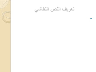 تعريف النص النقاشي  النص النقاشي  : هو نص يعرض قضية أو رأي أو فكرة مع عرض المواقف المتعارضة للموضوع أو القضية المطروحة ، وسرد الحجج والبراهين المؤيدة لكل رأي . 