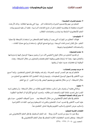 ‫‪info@ndels.com‬‬




                                                                         ‫2- هصون للخبراث التعليويت :‬
 ‫يًُعًِ دٚز َِٗ يف تضُِٝ ارتربات ٚايٓشاطات ايرت بٜٛ١ اييت ٜكدَٗا يطالب٘، ٚذيو ألٕ ٖرٙ‬
   ‫ارتربات َهًُ١ ملا ٜهتطب٘ املتعًِ داخٌ أٚ خازز ايكاعات ايدزاضٝ١، نُا إٔ عًٝ٘ تضُِٝ بٝ٦ات‬
                                          ‫ايتعًِ اإليهرتْٚٝ١ ايٓشط١ مبا ٜتٓاضب ٚاٖتُاَات ايطالب.‬
                                                                                         ‫3- تكنىلىجي:‬
 ‫فٗٓاى ايهجري َٔ املٗازات اييت جيب إٔ ٜتكٓٗا املعًِ يًتُهٔ َٔ اضتخداّ ايشبه١ يف عًُٝ١‬
     ‫ايتعًِ، َجٌ إتكإ إسد٣ يػات ايربزت١، ٚبساَر تضفح املٛاقع، ٚاضتخداّ بساَر محاٜ١ املًفات ،‬
                                                                   ‫ٚاملطتشدثات ايتهٓٛيٛدٝ١ ٚغريٖا.‬
                                                                                    ‫4- هقذم للوحتىي :‬
‫إٕ تكدِٜ احملتٛ٣ َٔ خالٍ املٛم ع ايتعًُٝٞ البد َٔ إٔ ٜتُٝص بطٗٛي١ ايٛصٍٛ إيٝٗا ٚاضرتداعٗا‬
     ‫ٚايتعاٌَ َعٗا، ٖٚرا ي٘ ازتباط نبري بٛظٝف١ املعًِ نُكدّ يًُشتٛ٣ َٔ خالٍ ايشبه١، ٖٚرٙ‬
                                                         ‫ٜتكٓٗا.‬   ‫ايٛظٝف١ هلا نفاٜات عدٜد٠ عًٝ٘ إٔ‬

                                                                           ‫5- هرشذ وهيسر للعولياث :‬
‫فاملعًِ مل ٜعد ٖٛ املضدز ايٛسٝد يًُعس ف١، ٚمل تعد ٚظٝفت٘ ْكٌ احملتٛ٣ يًُتعًُني، ٚإمنا أصبح‬
     ‫دٚزٙ األنرب يف تطٌٗٝ ايٛصٍٛ يًُعًَٛات، ٚتٛدٝ٘ ٚإزشاد املتعًُني أثٓا٤ تعاًَِٗ َع احملتٛ٣ َٔ‬
                  ‫خالٍ ايشبه١، أٚ َٔ خالٍ تعاًَِٗ َع بعضِٗ ايبعض يف دزاض١ املكسز، أٚ َع املعًِ.‬

                                                                                              ‫6- هقىم:‬
‫ٚبايتايٞ فعًٝ٘ أ ٕ ٜتعسف عً٢ أضايٝب شتتًف١ يتكِٜٛ طالب٘ َٔ خالٍ ايشبه١، ٚإٔ تهٕٛ يدٜ٘‬
   ‫املطًٛب١.‬   ‫ايكدز٠ عً٢ حتدٜد ْكاط ايكٛ٠ ٚايضعف يد٣ طالب٘، ٚحتدٜد ايرباَر اإلثسا٥ٝ١ أٚ ايعالدٝ١‬
                                                                     ‫7- هذير أو قائذ للعوليت التعليويت :‬
‫َدٜساً يًُٛقف ايتعًُٝٞ، سٝح ٜكع‬        ‫فاملعًِ يف ْعِ ايتعًِ اإليهرتْٚٞ َٔ خالٍ ايشبه١ ٜعد‬
      ‫عًٝ٘ ايعب٤ األنرب يف حتدٜد أعداد املًتشكني باملكسزات ايشبهٝ١ َٚٛاعٝد ايًكا٤ات االفرتاضٝ١‬
                                 ‫ٚأضايٝب عسض احملتٛ٣ ٚأضايٝب ايتكِٜٛ ٚطسٜك١ حتاٚز املتعًُني َعاً .‬
                                                                              ‫الكفاياث الالزهت للوعلن :‬
  ‫ٚيف ضٛ٤ َا ضبل َٔ حتدٜد ألدٚاز ٚٚظا ٥ف املعًِ املطتكبًٝ١ يف ظٌ ايتعًِ اإليهرتْٚٞ عرب‬
                    ‫ايشبه١، ميهٔ حتدٜد ايهفاٜات ايالشَ١ يًُعًِ يف زتاٍ ايتعًِ اإليهرتْٚٞ يف:‬
                                                                   ‫(ستُد شٜٔ، 5002، 723- 833)‬
 